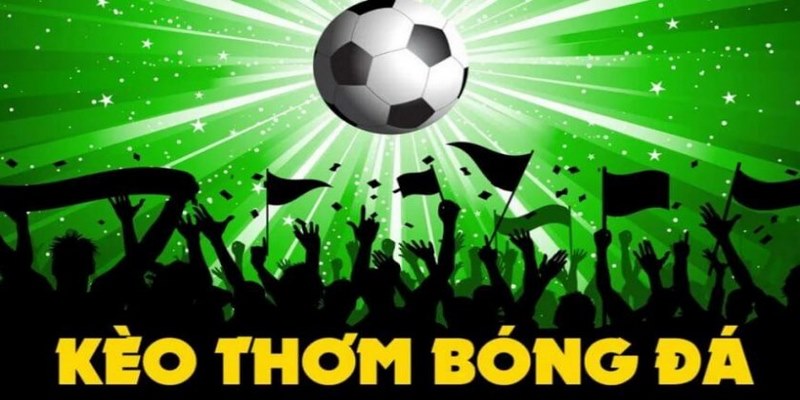 Kèo thơm mang lại những gì cho cược thủ? 