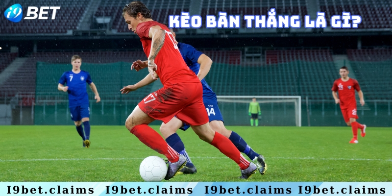 Tổng quan về kèo bàn thắng