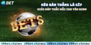 Kèo bàn thắng là gì? Giải đáp thắc mắc cho tân binh